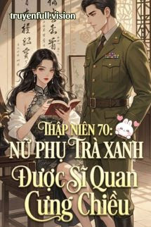 Thập Niên 70: Nữ Phụ Trà Xanh Được Sĩ Quan Cưng Chiều