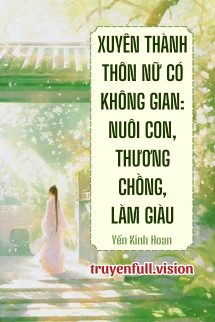 Xuyên Thành Thôn Nữ Có Không Gian: Nuôi Con, Thương Chồng, Làm Giàu