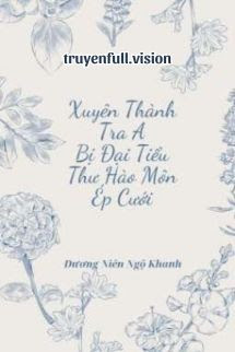 Xuyên Thành Tra A Bị Đại Tiểu Thư Hào Môn Ép Cưới